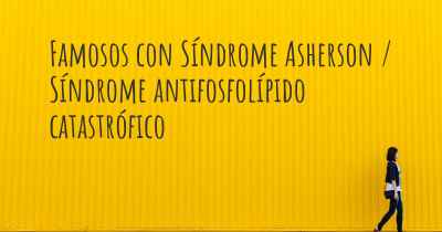 Famosos con Síndrome Asherson / Síndrome antifosfolípido catastrófico