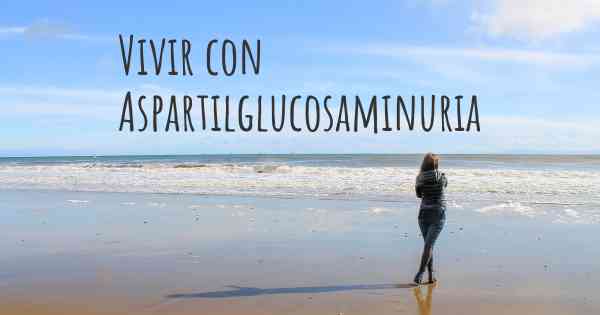 Vivir con Aspartilglucosaminuria