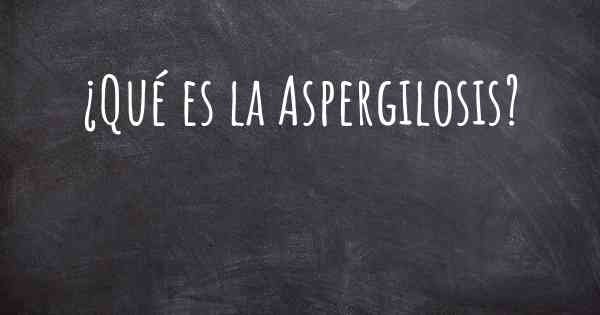 ¿Qué es la Aspergilosis?