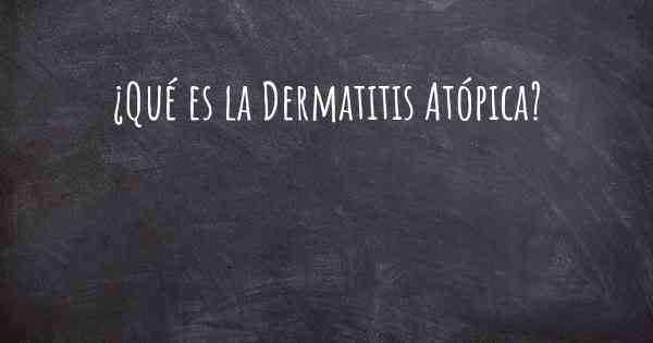 ¿Qué es la Dermatitis Atópica?