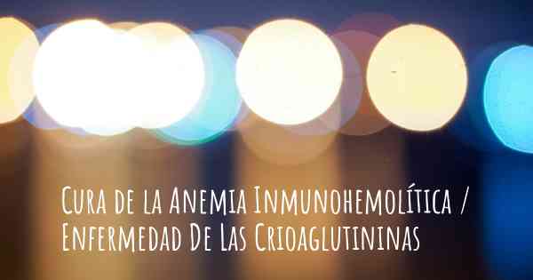 Cura de la Anemia Inmunohemolítica / Enfermedad De Las Crioaglutininas