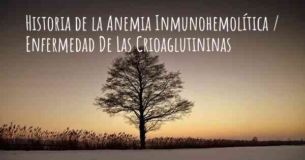 Historia de la Anemia Inmunohemolítica / Enfermedad De Las Crioaglutininas