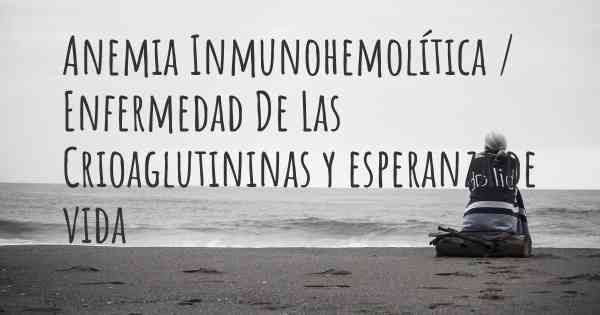 Anemia Inmunohemolítica / Enfermedad De Las Crioaglutininas y esperanza de vida