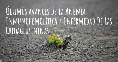 Últimos avances de la Anemia Inmunohemolítica / Enfermedad De Las Crioaglutininas