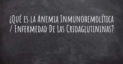 ¿Qué es la Anemia Inmunohemolítica / Enfermedad De Las Crioaglutininas?