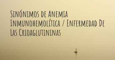 Sinónimos de Anemia Inmunohemolítica / Enfermedad De Las Crioaglutininas