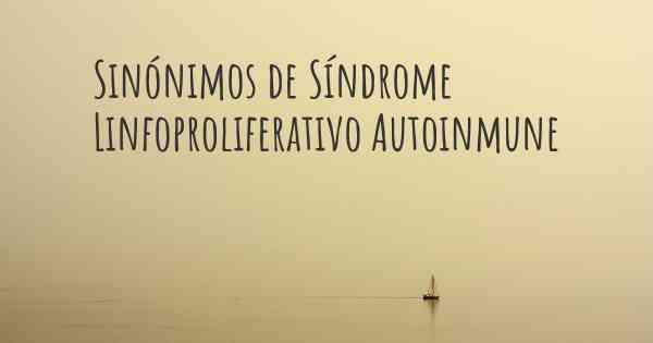 Sinónimos de Síndrome Linfoproliferativo Autoinmune
