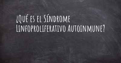 ¿Qué es el Síndrome Linfoproliferativo Autoinmune?