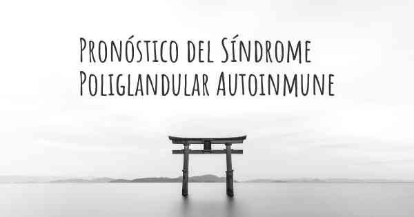 Pronóstico del Síndrome Poliglandular Autoinmune