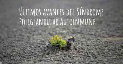 Últimos avances del Síndrome Poliglandular Autoinmune