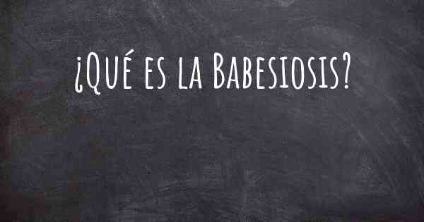 ¿Qué es la Babesiosis?