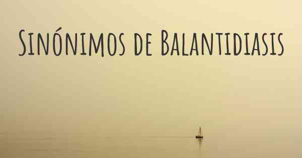 Sinónimos de Balantidiasis