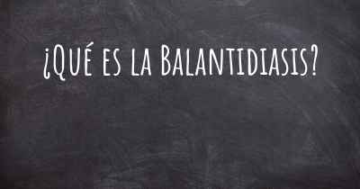 ¿Qué es la Balantidiasis?