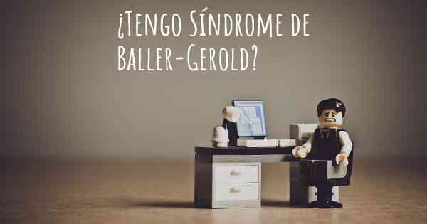 ¿Tengo Síndrome de Baller-Gerold?
