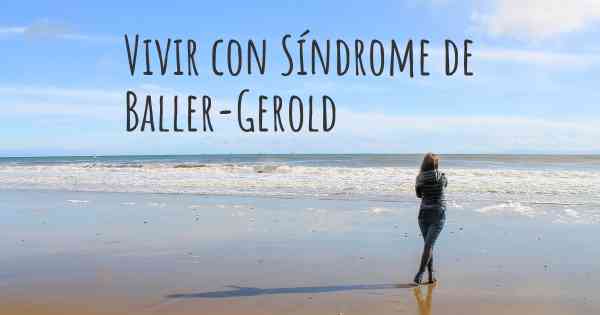 Vivir con Síndrome de Baller-Gerold