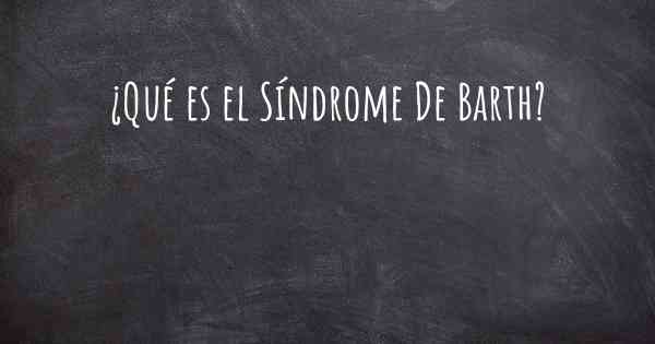 ¿Qué es el Síndrome De Barth?