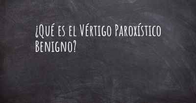 ¿Qué es el Vértigo Paroxístico Benigno?