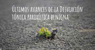 Últimos avances de la Desviación tónica paroxística benigna