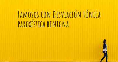 Famosos con Desviación tónica paroxística benigna