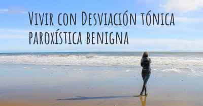 Vivir con Desviación tónica paroxística benigna