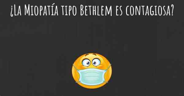 ¿La Miopatía tipo Bethlem es contagiosa?