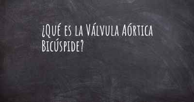 ¿Qué es la Válvula Aórtica Bicúspide?