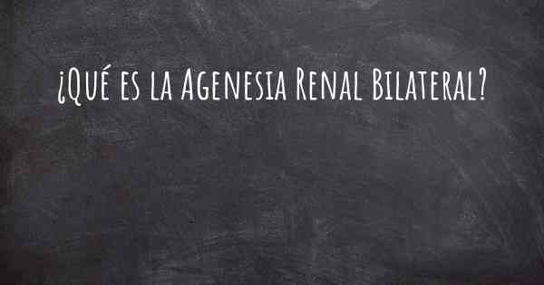 ¿Qué es la Agenesia Renal Bilateral?