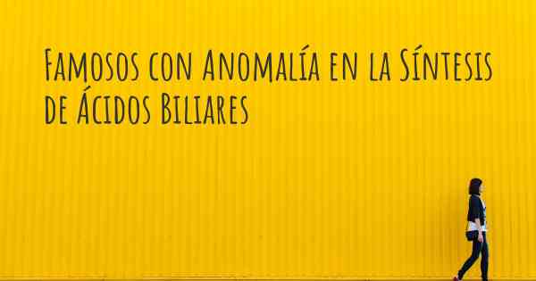 Famosos con Anomalía en la Síntesis de Ácidos Biliares