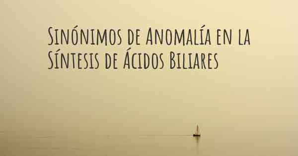 Sinónimos de Anomalía en la Síntesis de Ácidos Biliares