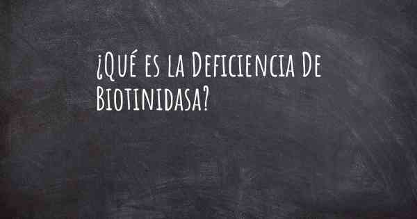 ¿Qué es la Deficiencia De Biotinidasa?