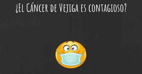 ¿El Cáncer de Vejiga es contagioso?