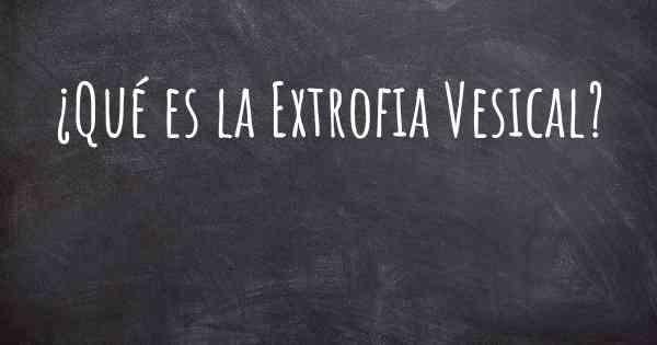 ¿Qué es la Extrofia Vesical?