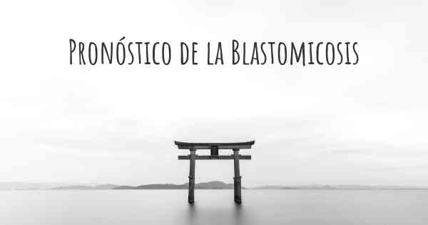 Pronóstico de la Blastomicosis