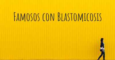 Famosos con Blastomicosis