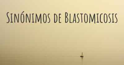Sinónimos de Blastomicosis