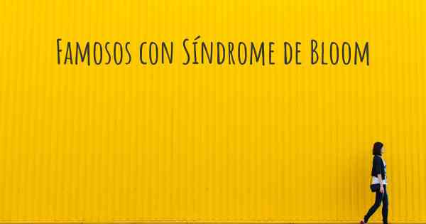 Famosos con Síndrome de Bloom