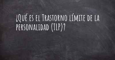 ¿Qué es el Trastorno límite de la personalidad (TLP)?