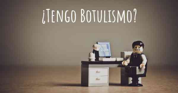 ¿Tengo Botulismo?