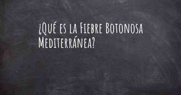 ¿Qué es la Fiebre Botonosa Mediterránea?