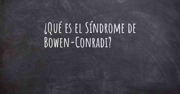 ¿Qué es el Síndrome de Bowen-Conradi?