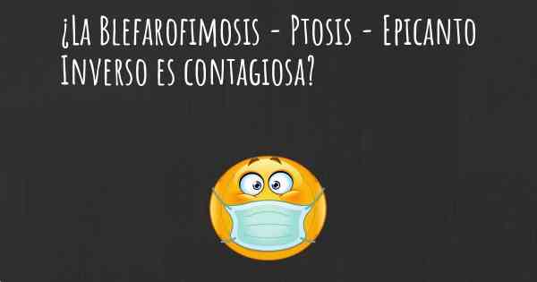 ¿La Blefarofimosis - Ptosis - Epicanto Inverso es contagiosa?