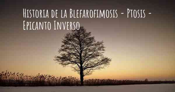 Historia de la Blefarofimosis - Ptosis - Epicanto Inverso