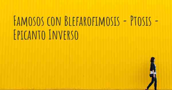 Famosos con Blefarofimosis - Ptosis - Epicanto Inverso