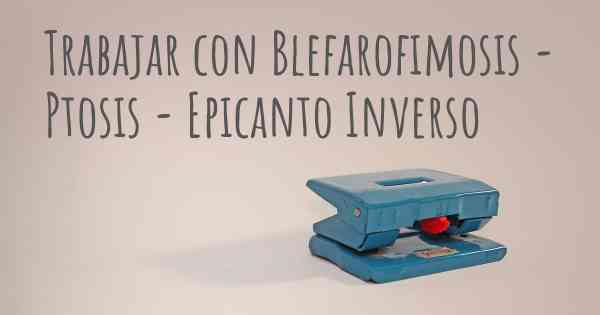 Trabajar con Blefarofimosis - Ptosis - Epicanto Inverso