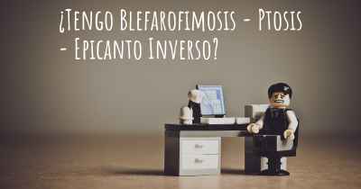 ¿Tengo Blefarofimosis - Ptosis - Epicanto Inverso?