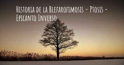Historia de la Blefarofimosis - Ptosis - Epicanto Inverso