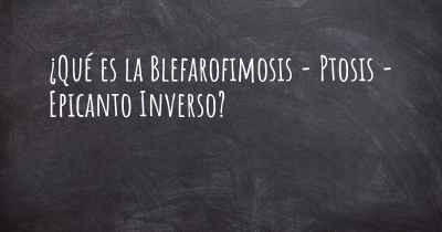 ¿Qué es la Blefarofimosis - Ptosis - Epicanto Inverso?