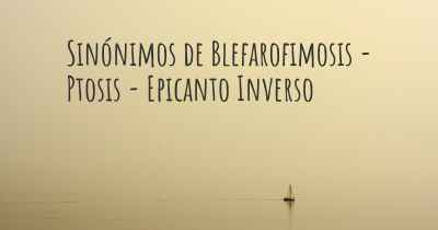 Sinónimos de Blefarofimosis - Ptosis - Epicanto Inverso