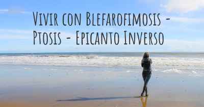 Vivir con Blefarofimosis - Ptosis - Epicanto Inverso