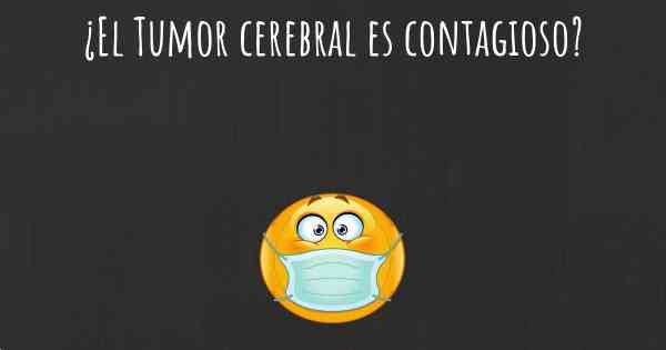 ¿El Tumor cerebral es contagioso?